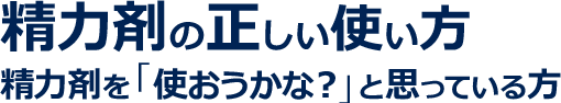 精力剤の正しい使い方精力剤を「使おうかな？」と思っている方