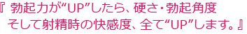 勃起力がUPしたら硬さ・勃起角度そして射精時の快感度、全てUPします。